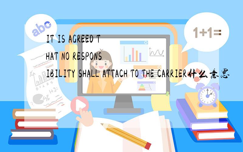 IT IS AGREED THAT NO RESPONSIBILITY SHALL ATTACH TO THE CARRIER什么意思