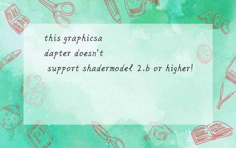 this graphicsadapter doesn't support shadermodel 2.b or higher!