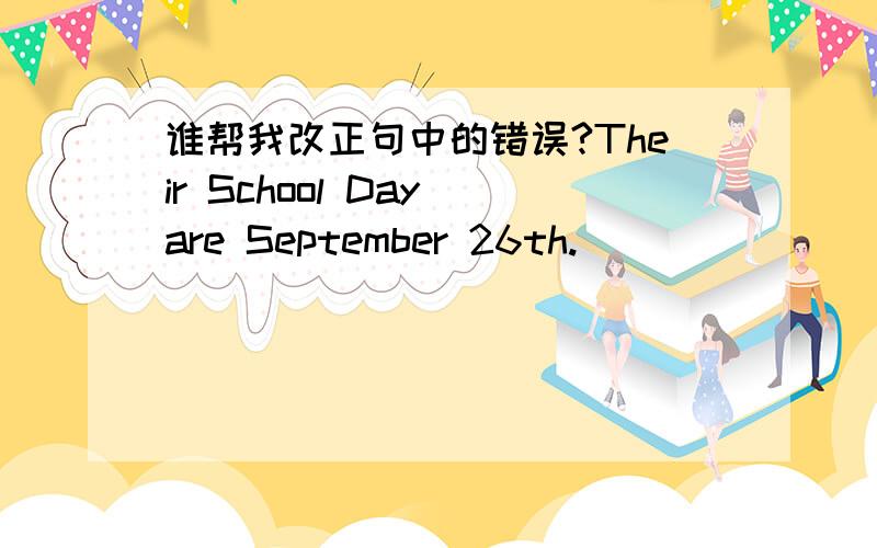 谁帮我改正句中的错误?Their School Day are September 26th.