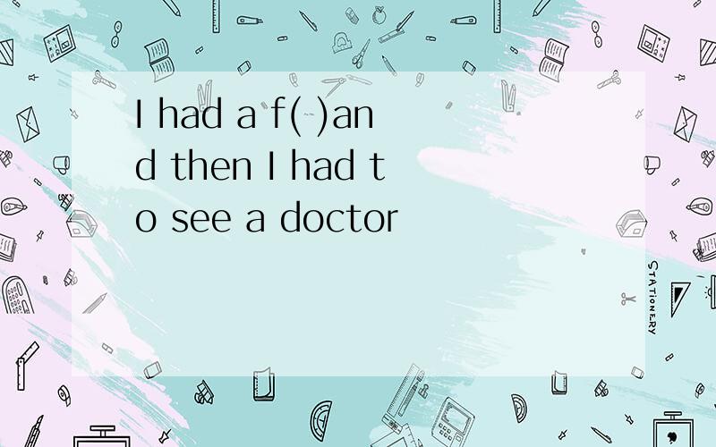 I had a f( )and then I had to see a doctor