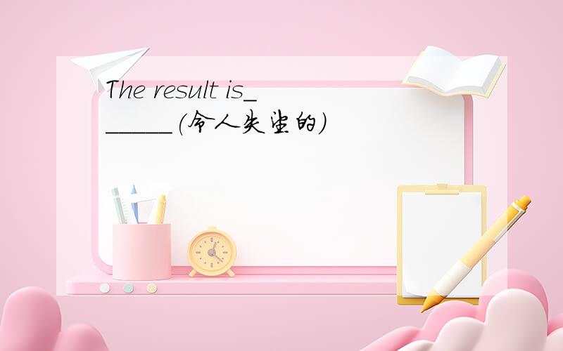 The result is______(令人失望的）