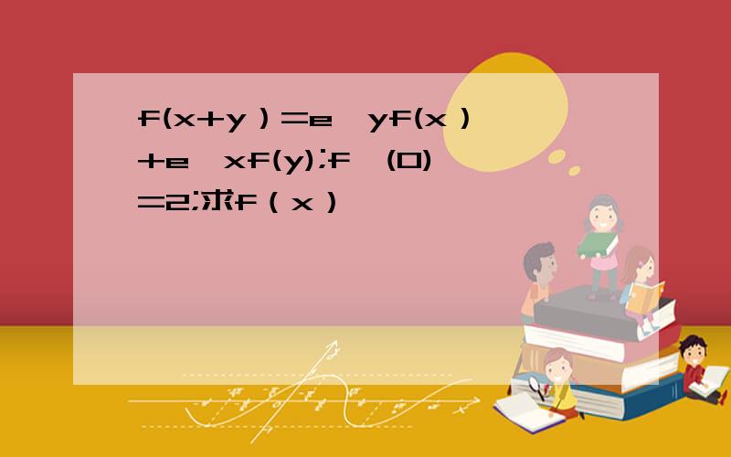 f(x+y）=e^yf(x）+e^xf(y);f'(0)=2;求f（x）