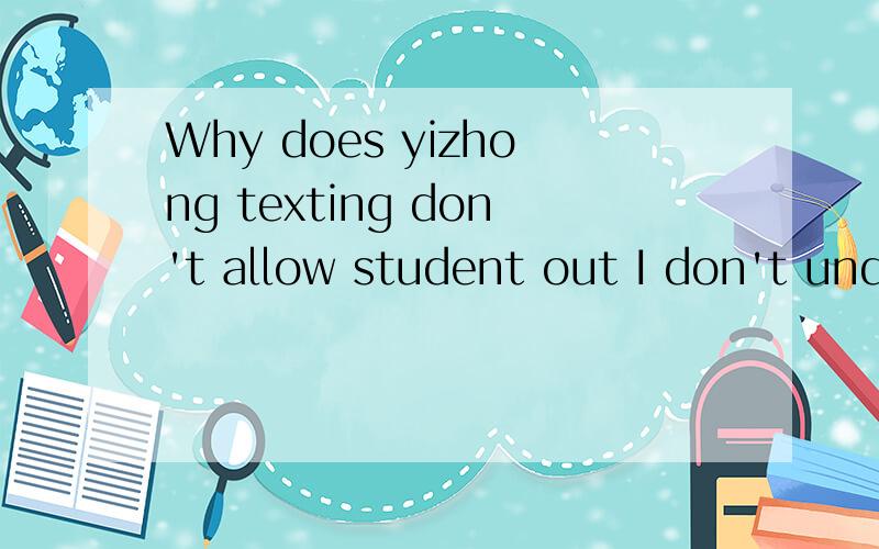 Why does yizhong texting don't allow student out I don't understand and can't stand it do you t