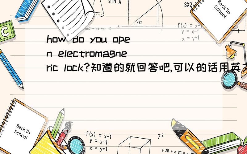 how do you open electromagneric lock?知道的就回答吧,可以的话用英文.追加30分.No,that's is the electromagnetic of the door.