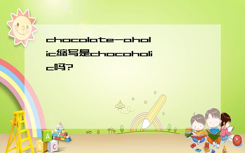 chocolate-aholic缩写是chocoholic吗?