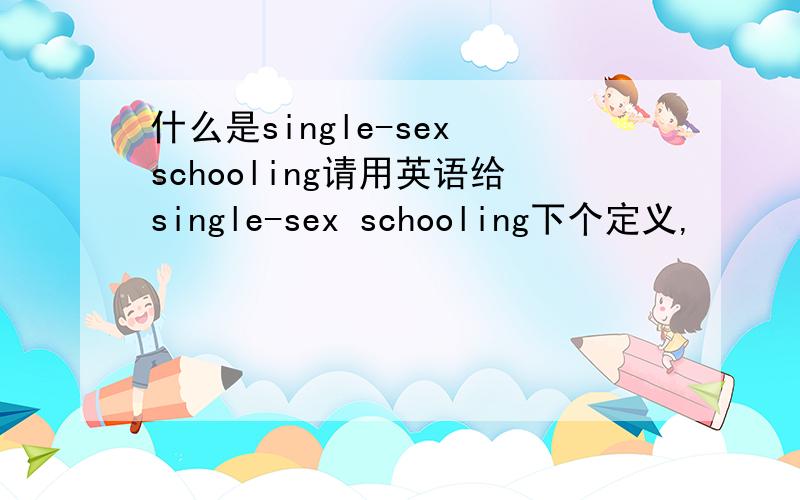 什么是single-sex schooling请用英语给single-sex schooling下个定义,