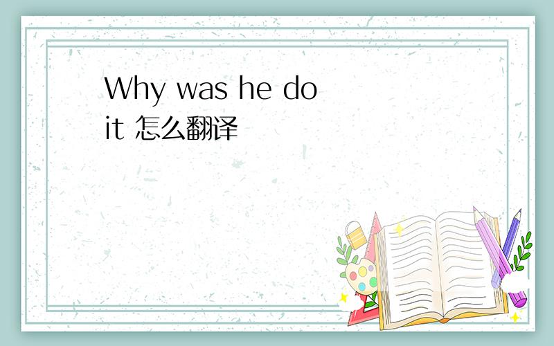 Why was he do it 怎么翻译