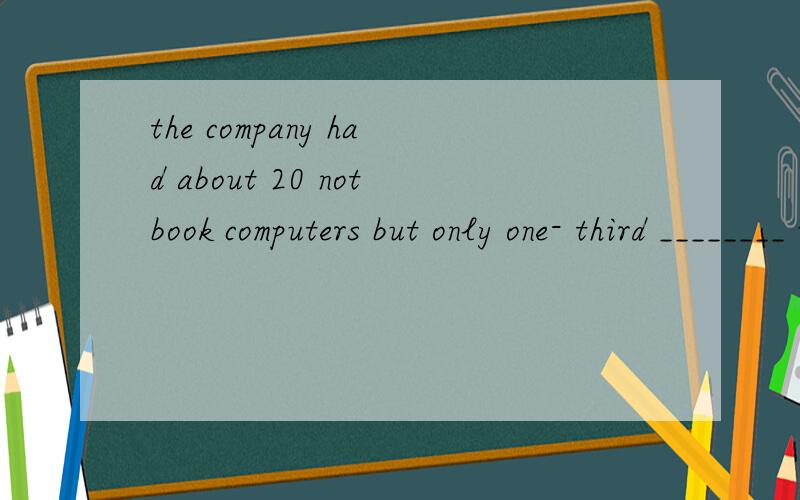 the company had about 20 notbook computers but only one- third ________ used regularly.Now we have the company had about 20 notbook computers but only one- third __were______ used regularly.Now we have 60working all day long.为什么用复数?不是