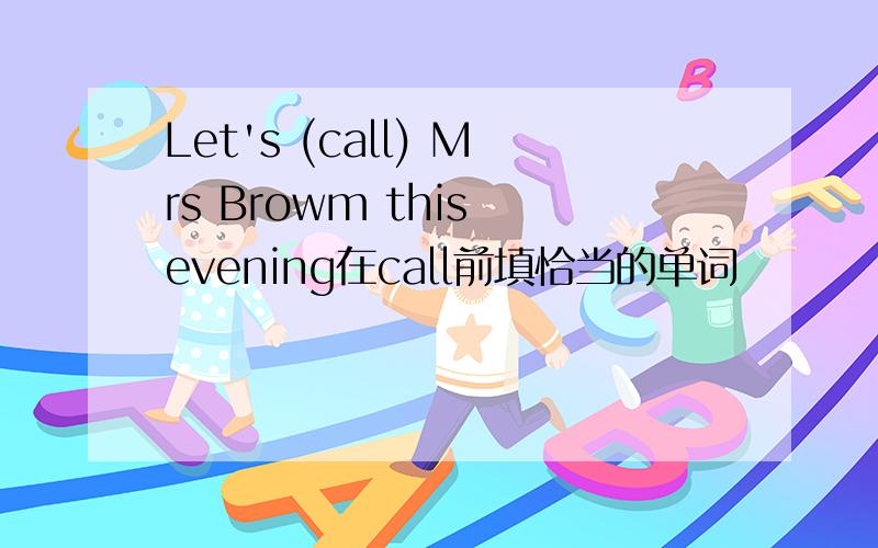Let's (call) Mrs Browm this evening在call前填恰当的单词