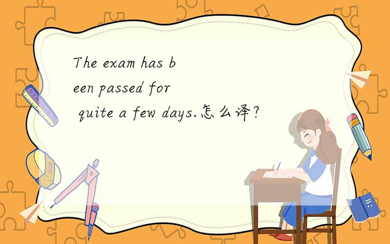 The exam has been passed for quite a few days.怎么译?