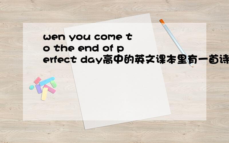 wen you come to the end of perfect day高中的英文课本里有一首诗,我只记得它的标题是perfect day (美好的一天）cy20080808你把英文给我好吗