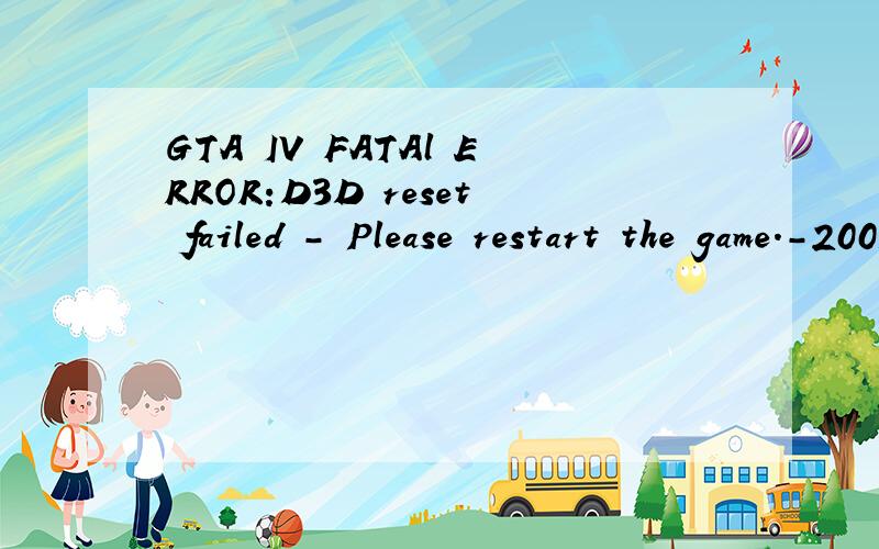 GTA IV FATAl ERROR:D3D reset failed - Please restart the game.-2005530516（gta4）弹出窗口GTA IV FATAl ERROR:D3D reset failed - Please restart the game.-2005530516修改了GTA4的分辨率后就出现这样的问题了,紧急!