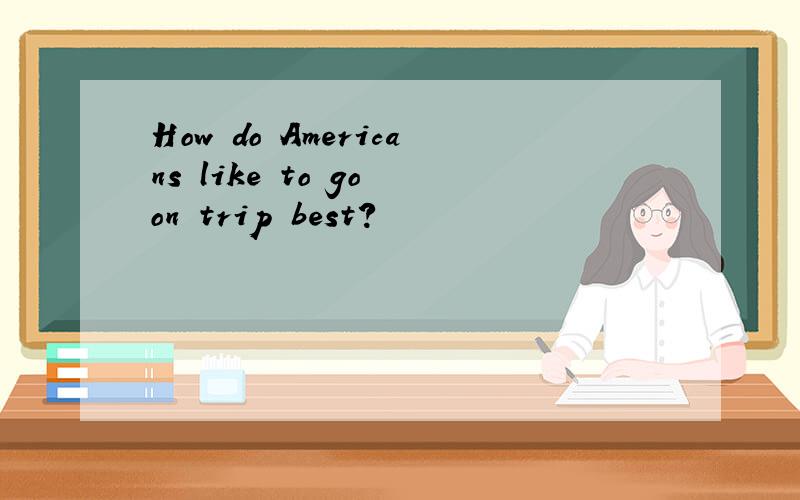 How do Americans like to go on trip best?