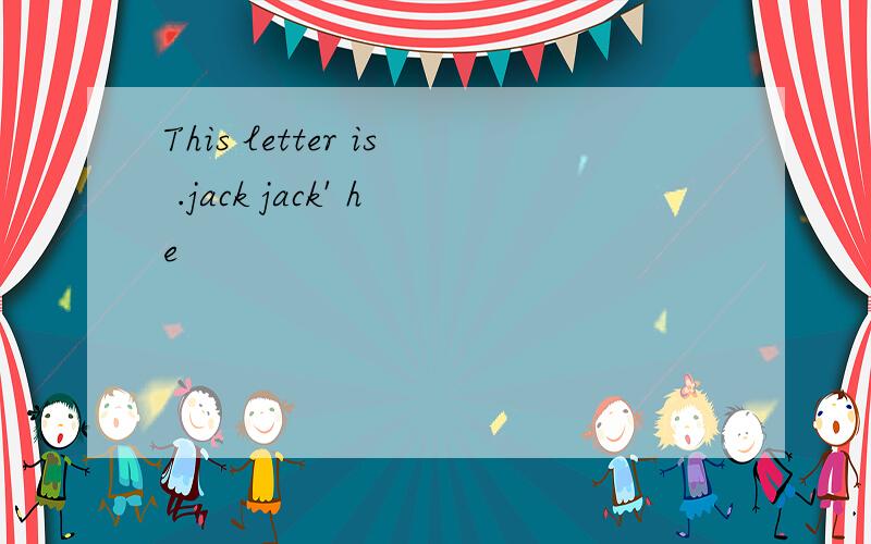 This letter is .jack jack' he