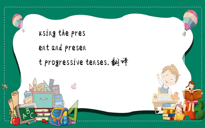 using the present and present progressive tenses.翻译