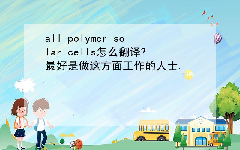 all-polymer solar cells怎么翻译?最好是做这方面工作的人士.