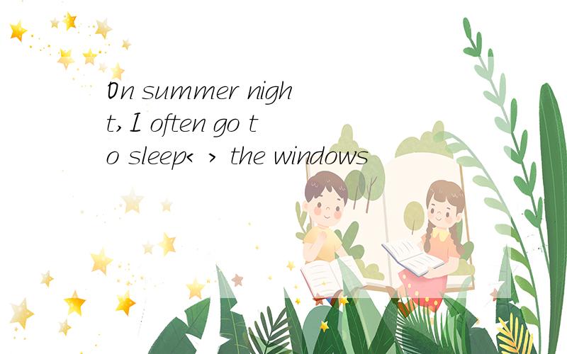 On summer night,I often go to sleep< > the windows