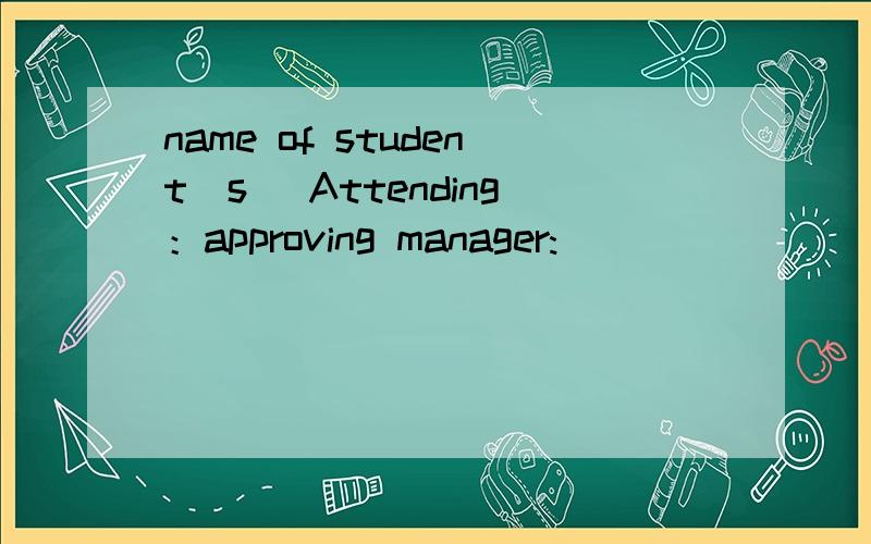 name of student(s) Attending：approving manager: