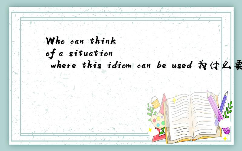 Who can think of a situation where this idiom can be used 为什么要填where