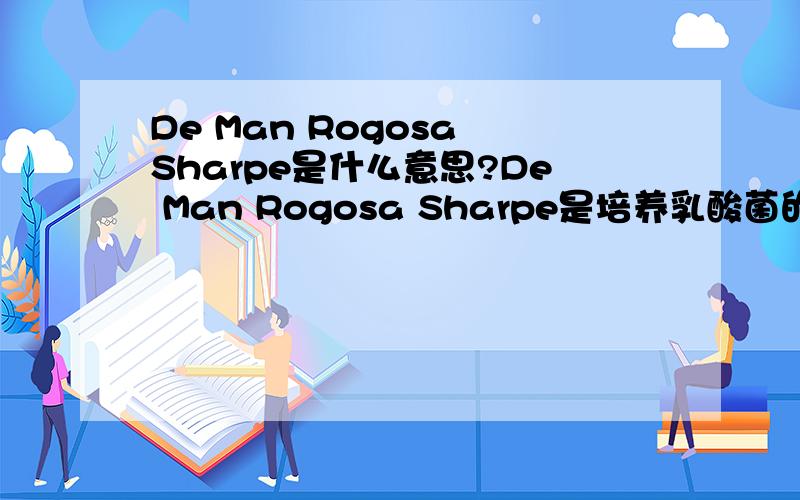 De Man Rogosa Sharpe是什么意思?De Man Rogosa Sharpe是培养乳酸菌的MRS培养基的全称,但它是什么意思呢?