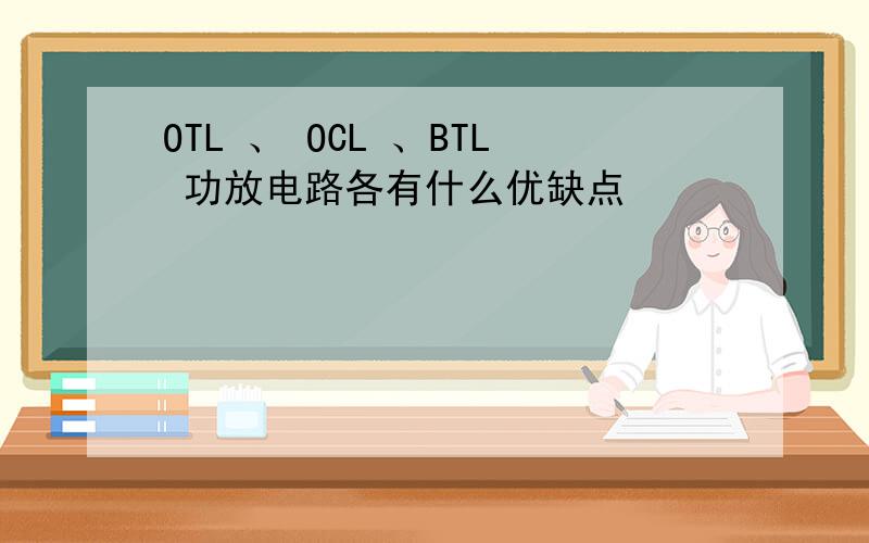 OTL 、 OCL 、BTL 功放电路各有什么优缺点