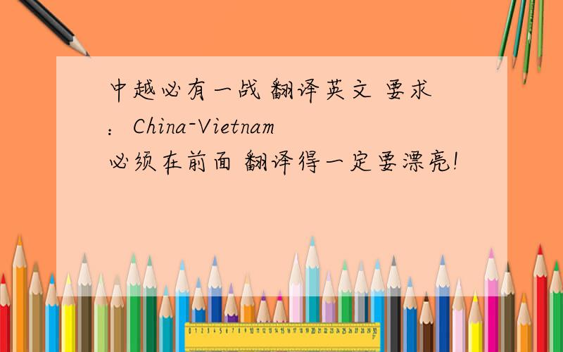 中越必有一战 翻译英文 要求：China-Vietnam必须在前面 翻译得一定要漂亮!