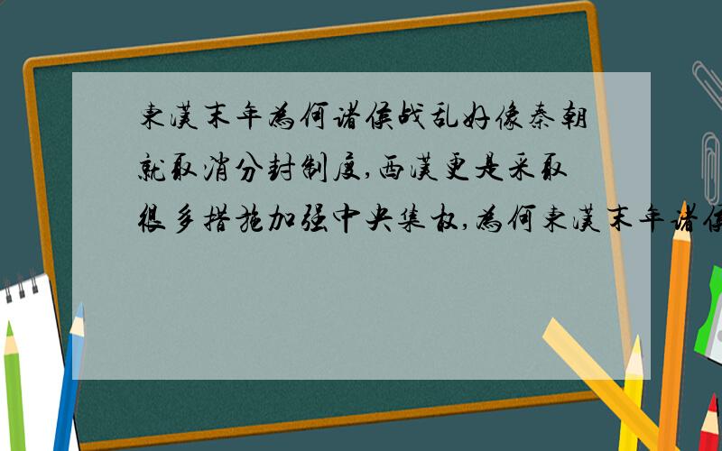东汉末年为何诸侯战乱好像秦朝就取消分封制度,西汉更是采取很多措施加强中央集权,为何东汉末年诸侯割据纷争?