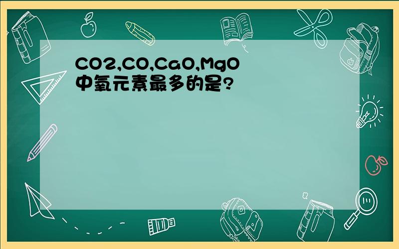 CO2,CO,CaO,MgO中氧元素最多的是?