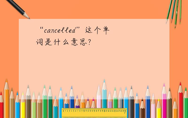 “cancelled”这个单词是什么意思?
