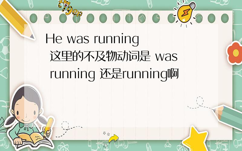 He was running 这里的不及物动词是 was running 还是running啊