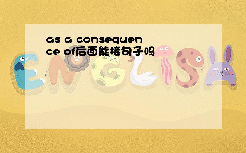 as a consequence of后面能接句子吗