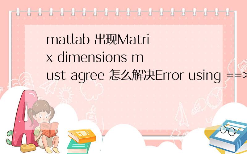 matlab 出现Matrix dimensions must agree 怎么解决Error using ==> mldivideMatrix dimensions must agree.Error in ==> P5620 at 9x(i+1)=x(i)-m/n;我的程序是clear allclcf=@(x)(x^3)/3-x;x(1)=1;y=10^(-5);for i=1:100m=f(x(i));n=diff(m);x(i+1)=x(i)-m