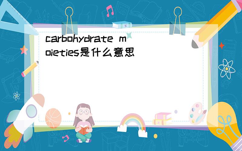 carbohydrate moieties是什么意思