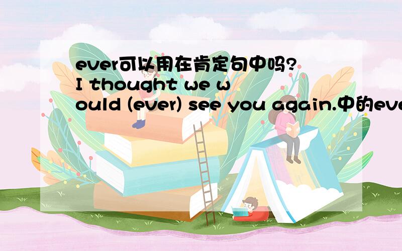 ever可以用在肯定句中吗?I thought we would (ever) see you again.中的ever需要去掉吗?