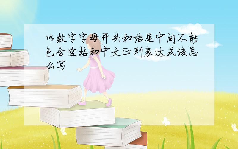 以数字字母开头和结尾中间不能包含空格和中文正则表达式该怎么写