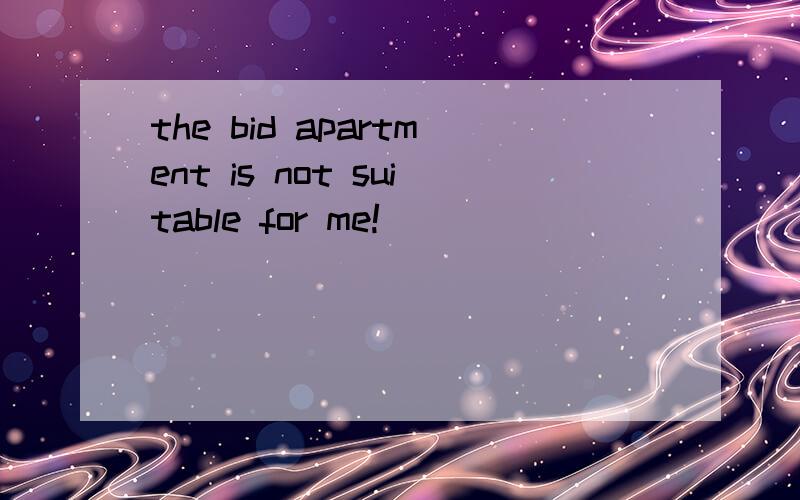 the bid apartment is not suitable for me!