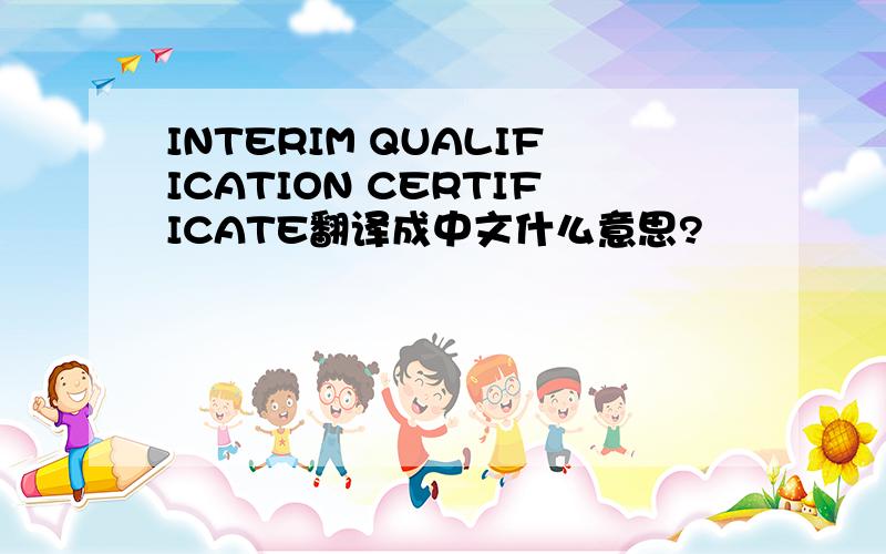 INTERIM QUALIFICATION CERTIFICATE翻译成中文什么意思?