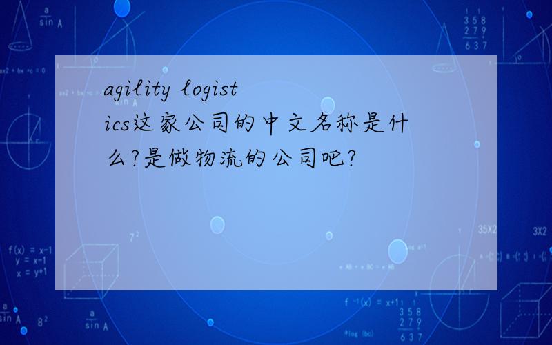 agility logistics这家公司的中文名称是什么?是做物流的公司吧?