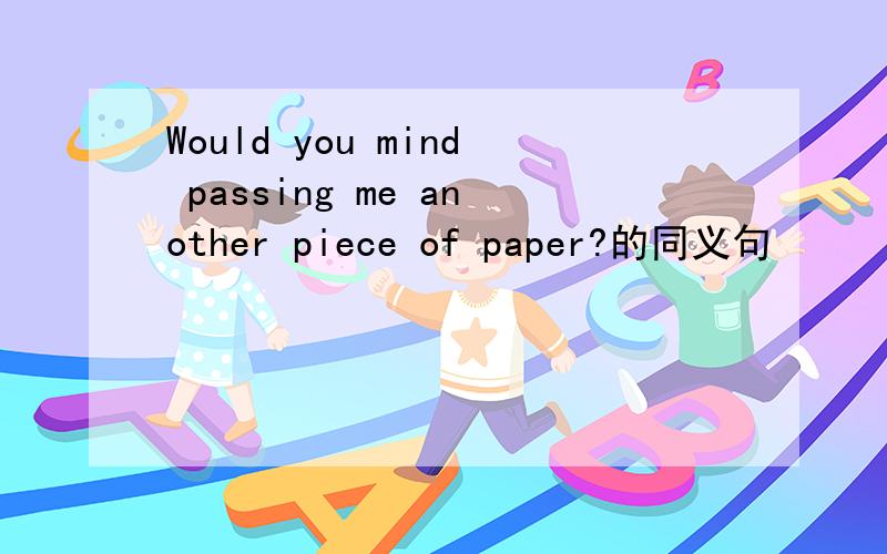 Would you mind passing me another piece of paper?的同义句