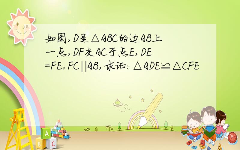 如图,D是△ABC的边AB上一点,DF交AC于点E,DE=FE,FC||AB,求证:△ADE≌△CFE