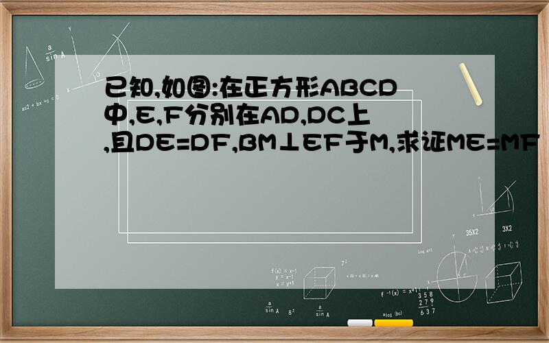 已知,如图:在正方形ABCD中,E,F分别在AD,DC上,且DE=DF,BM⊥EF于M,求证ME=MF
