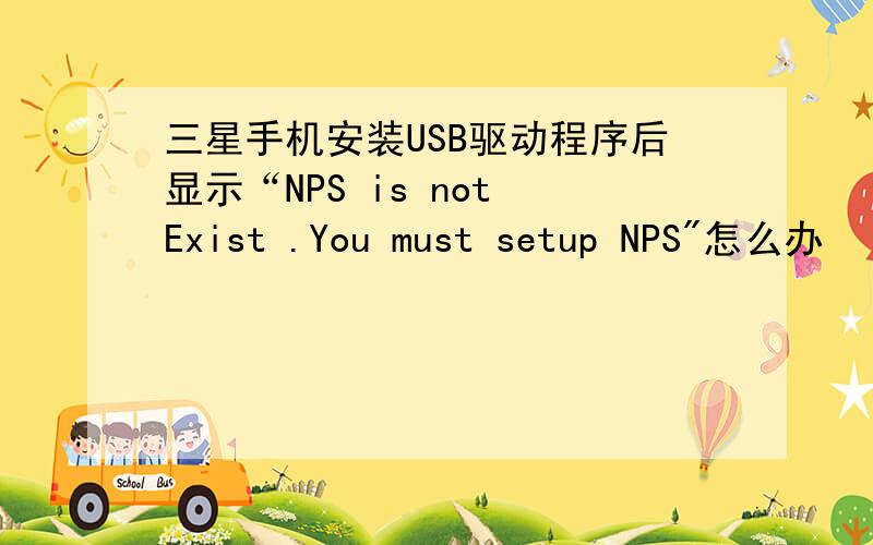 三星手机安装USB驱动程序后显示“NPS is not Exist .You must setup NPS