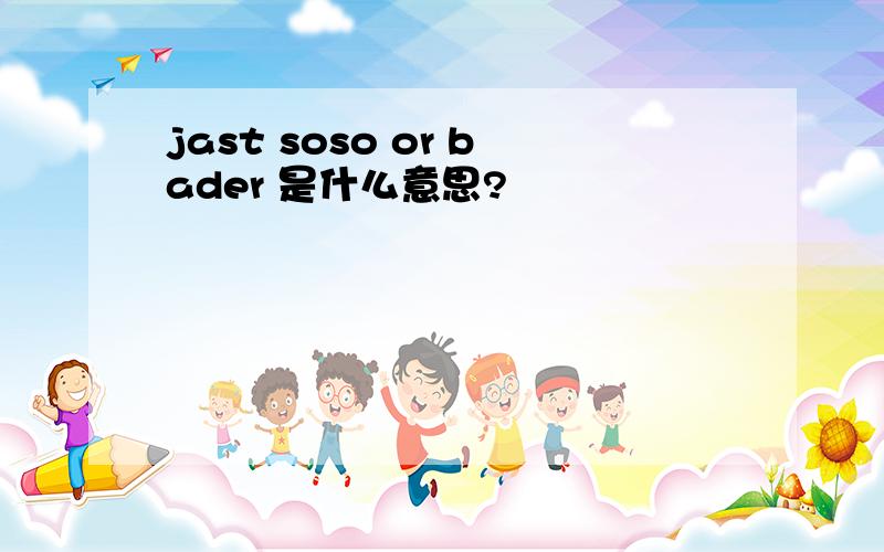 jast soso or bader 是什么意思?