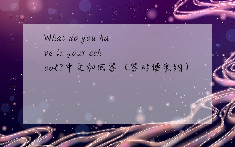 What do you have in your school?中文和回答（答对便采纳）