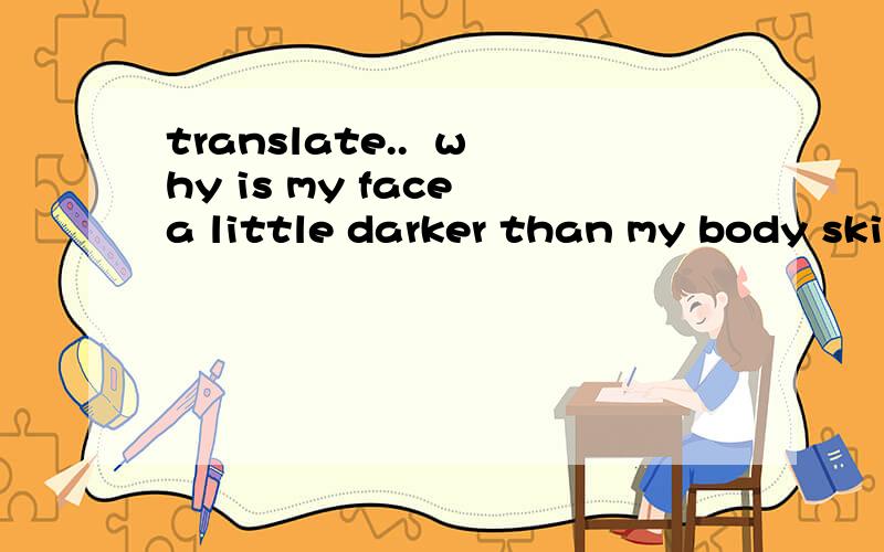 translate..  why is my face a little darker than my body skin colour?