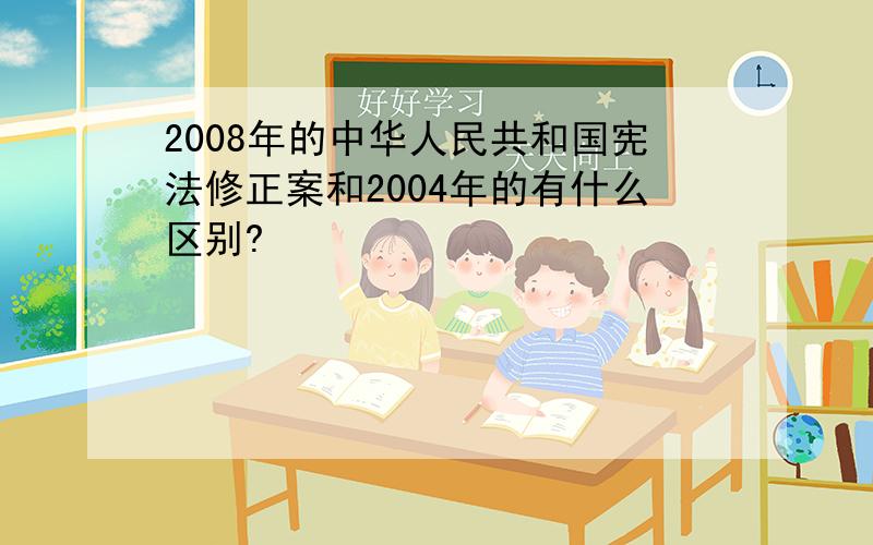 2008年的中华人民共和国宪法修正案和2004年的有什么区别?