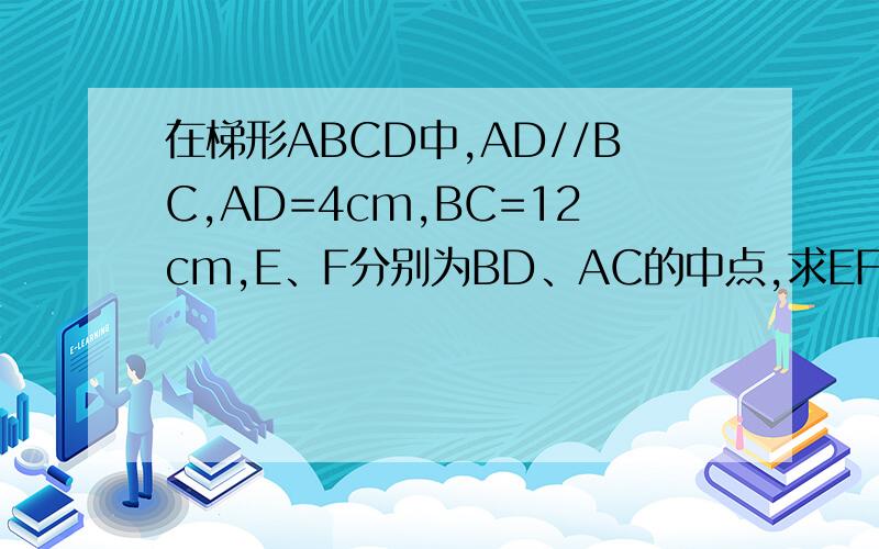在梯形ABCD中,AD//BC,AD=4cm,BC=12cm,E、F分别为BD、AC的中点,求EF的长.