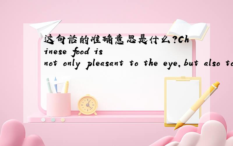 这句话的准确意思是什么?Chinese food is not only pleasant to the eye,but also to the smell and the taste.这句话的准确意思是什么,.最恰当的!