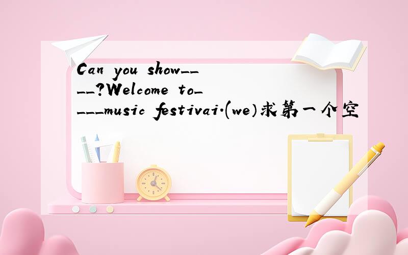 Can you show____?Welcome to____music festivai.(we）求第一个空