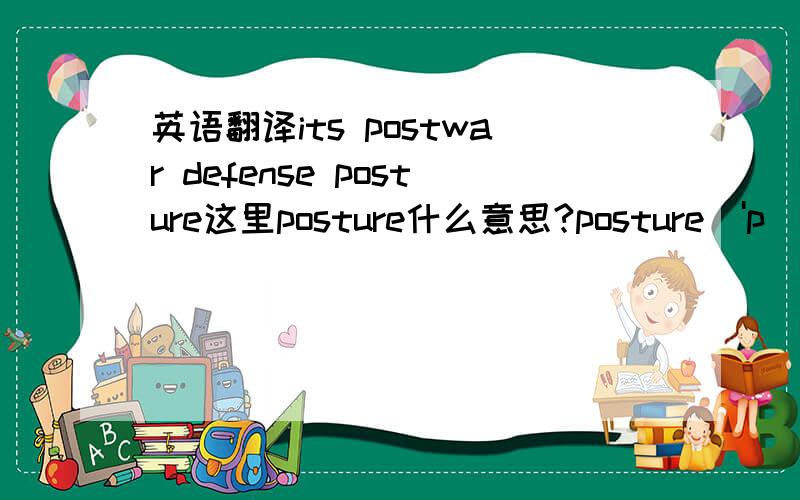 英语翻译its postwar defense posture这里posture什么意思?posture['pɔstʃə]n.1.姿势；姿态；仪态；体位2.态度；立场3.情形；形势；态势；状态4.(物体各部分的)布置；相对位置5.心境，心情；